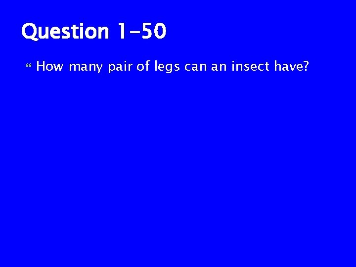 Question 1 -50 How many pair of legs can an insect have? 