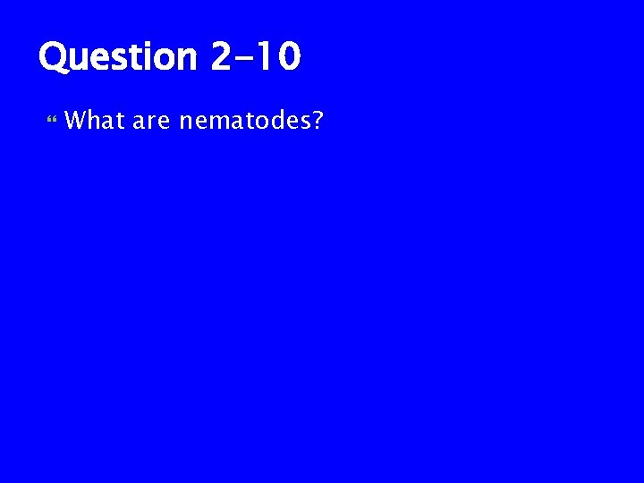 Question 2 -10 What are nematodes? 