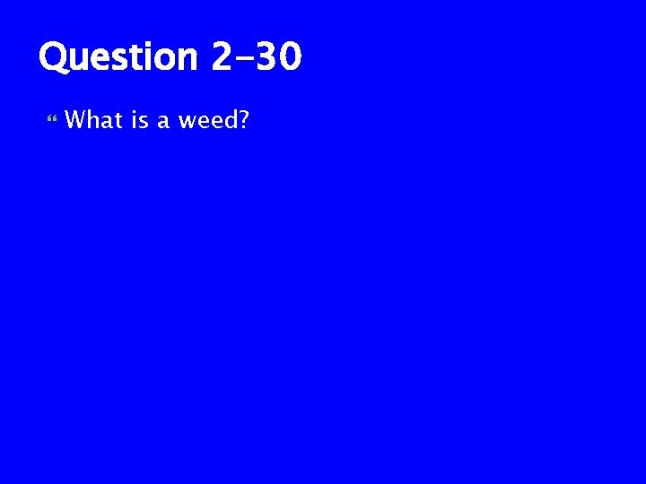 Question 2 -30 What is a weed? 