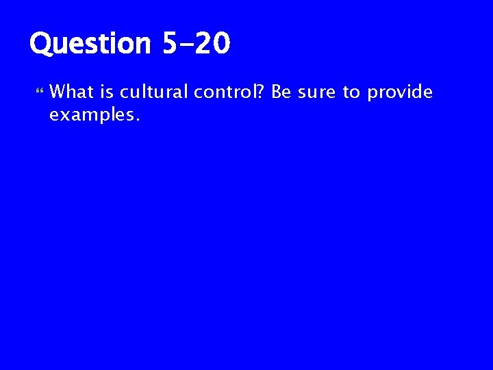 Question 5 -20 What is cultural control? Be sure to provide examples. 