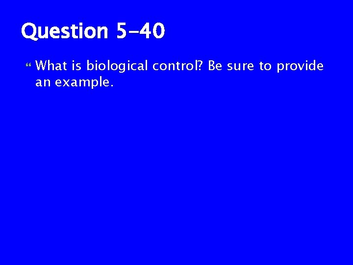 Question 5 -40 What is biological control? Be sure to provide an example. 