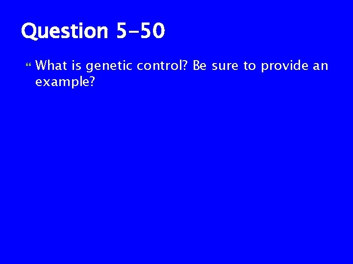 Question 5 -50 What is genetic control? Be sure to provide an example? 