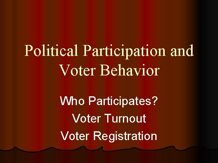 Political Participation and Voter Behavior Who Participates? Voter Turnout Voter Registration 