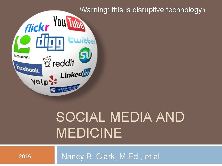 Warning: this is disruptive technology 1 SOCIAL MEDIA AND MEDICINE 2016 Nancy B. Clark,