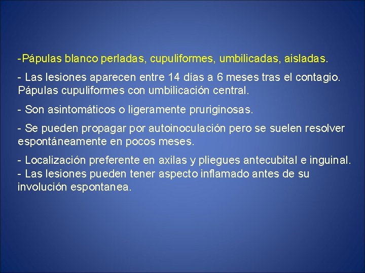 -Pápulas blanco perladas, cupuliformes, umbilicadas, aisladas. - Las lesiones aparecen entre 14 días a