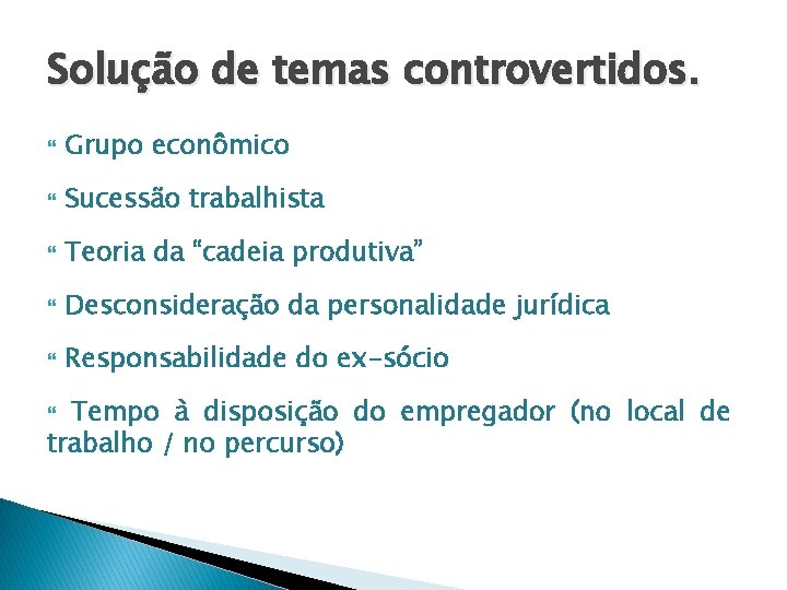 Solução de temas controvertidos. Grupo econômico Sucessão trabalhista Teoria da “cadeia produtiva” Desconsideração da Solução de temas controvertidos. Grupo econômico Sucessão trabalhista Teoria da “cadeia produtiva” Desconsideração da