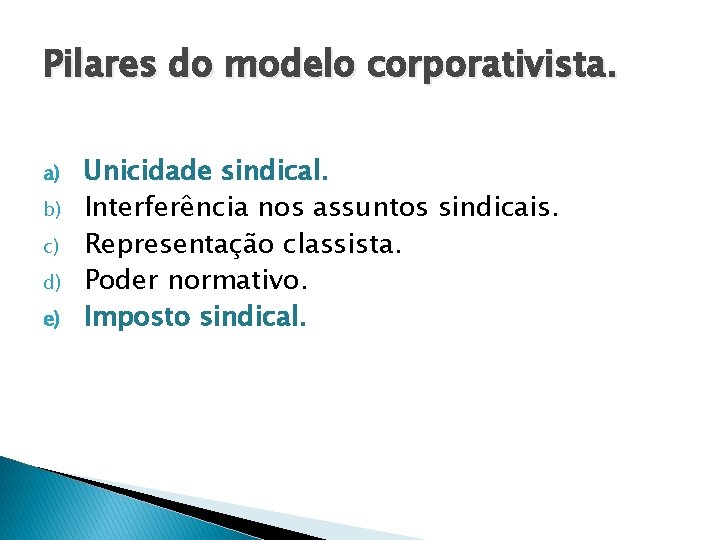 Pilares do modelo corporativista. a) b) c) d) e) Unicidade sindical. Interferência nos assuntos Pilares do modelo corporativista. a) b) c) d) e) Unicidade sindical. Interferência nos assuntos