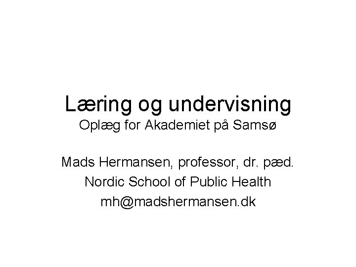 Læring og undervisning Oplæg for Akademiet på Samsø Mads Hermansen, professor, dr. pæd. Nordic
