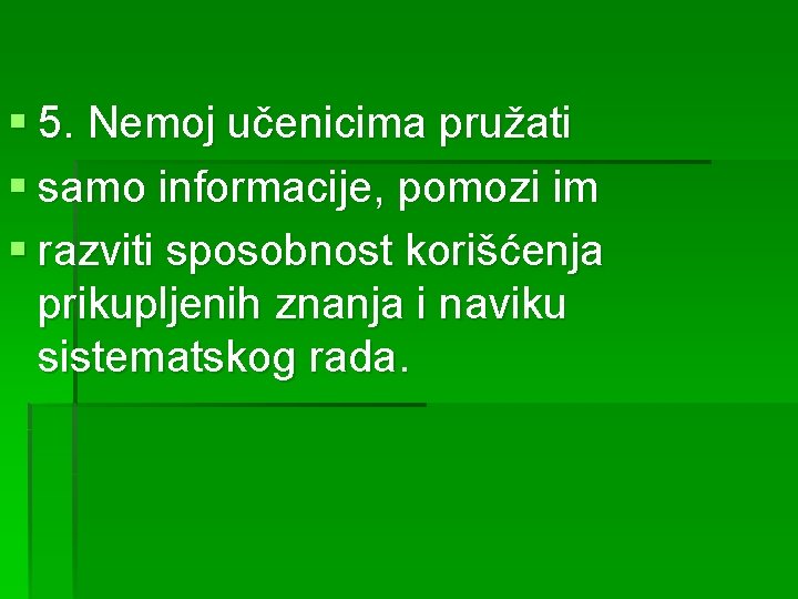 § 5. Nemoj učenicima pružati § samo informacije, pomozi im § razviti sposobnost korišćenja