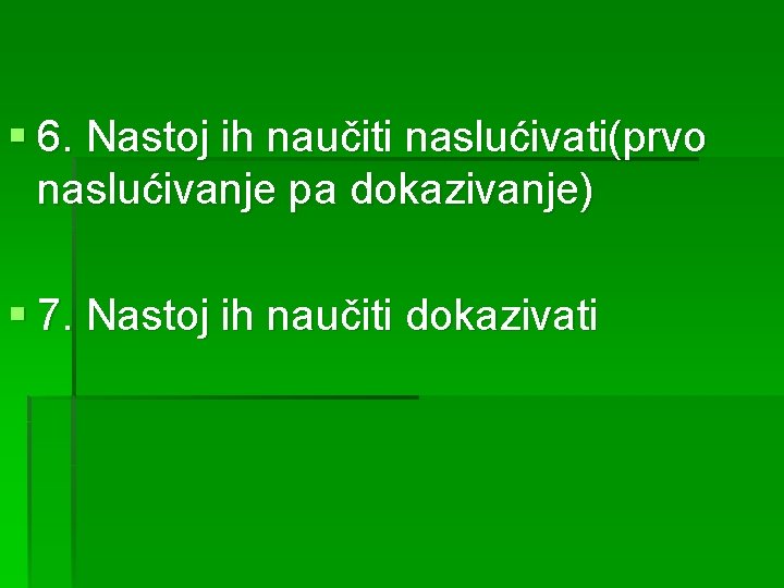 § 6. Nastoj ih naučiti naslućivati(prvo naslućivanje pa dokazivanje) § 7. Nastoj ih naučiti