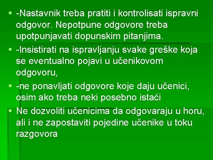 § -Nastavnik treba pratiti i kontrolisati ispravni odgovor. Nepotpune odgovore treba upotpunjavati dopunskim pitanjima.