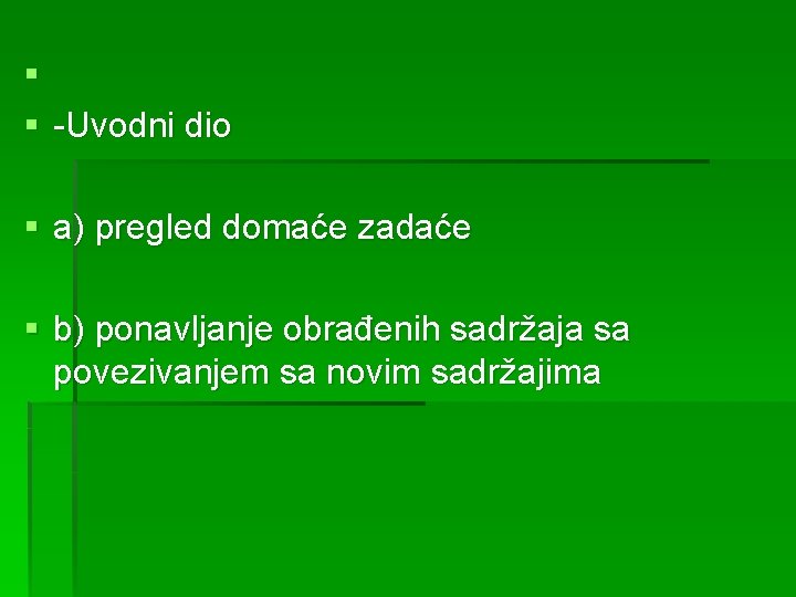 § § -Uvodni dio § a) pregled domaće zadaće § b) ponavljanje obrađenih sadržaja