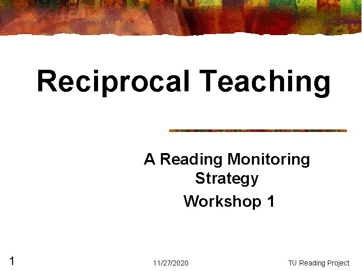 Reciprocal Teaching A Reading Monitoring Strategy Workshop 1 1 11/27/2020 TU Reading Project Reciprocal Teaching A Reading Monitoring Strategy Workshop 1 1 11/27/2020 TU Reading Project