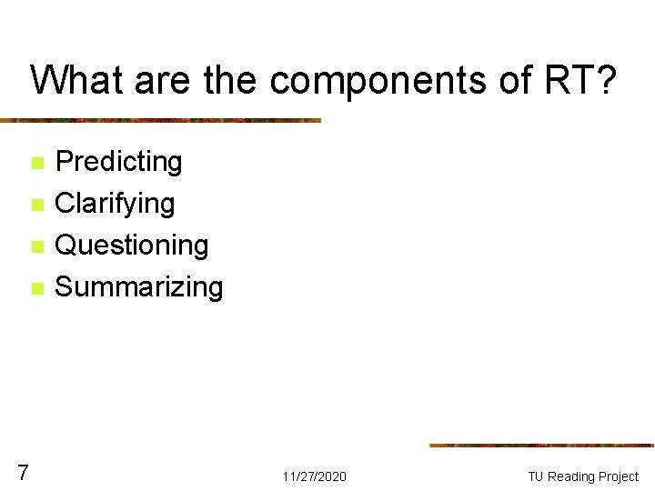 What are the components of RT? n n 7 Predicting Clarifying Questioning Summarizing 11/27/2020 What are the components of RT? n n 7 Predicting Clarifying Questioning Summarizing 11/27/2020