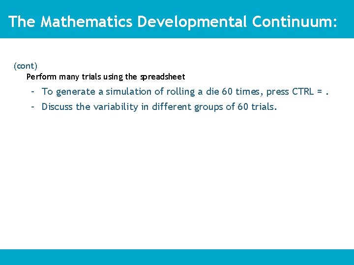 The Mathematics Developmental Continuum: (cont) Perform many trials using the spreadsheet – To generate