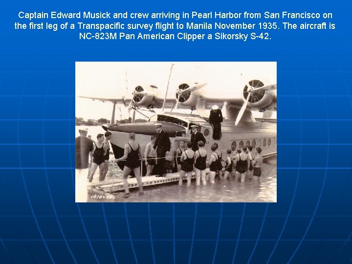 Captain Edward Musick and crew arriving in Pearl Harbor from San Francisco on the