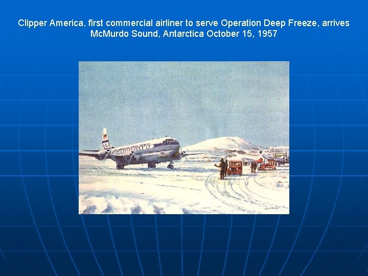 Clipper America, first commercial airliner to serve Operation Deep Freeze, arrives Mc. Murdo Sound,