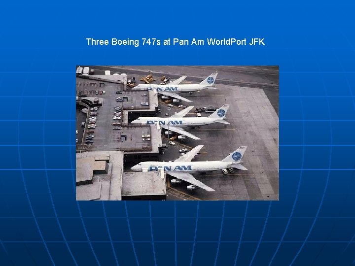 Three Boeing 747 s at Pan Am World. Port JFK 