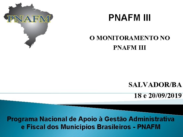 PNAFM III O MONITORAMENTO NO PNAFM III SALVADOR/BA 18 e 20/09/2019 Programa Nacional de