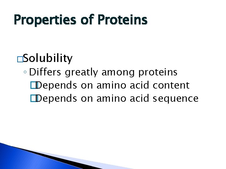 Properties of Proteins �Solubility ◦ Differs greatly among proteins �Depends on amino acid content