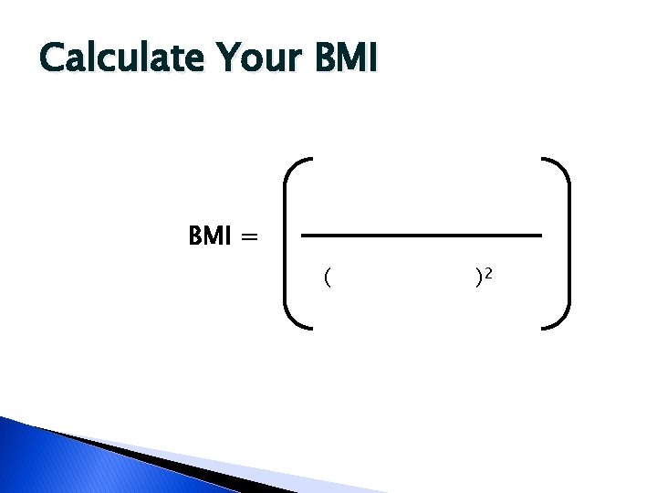 Calculate Your BMI = ( )2 