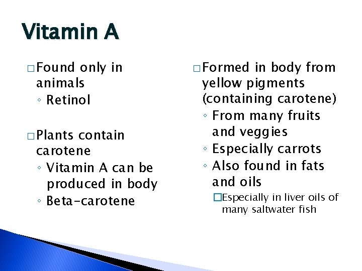 Vitamin A � Found only in animals ◦ Retinol � Plants contain carotene ◦