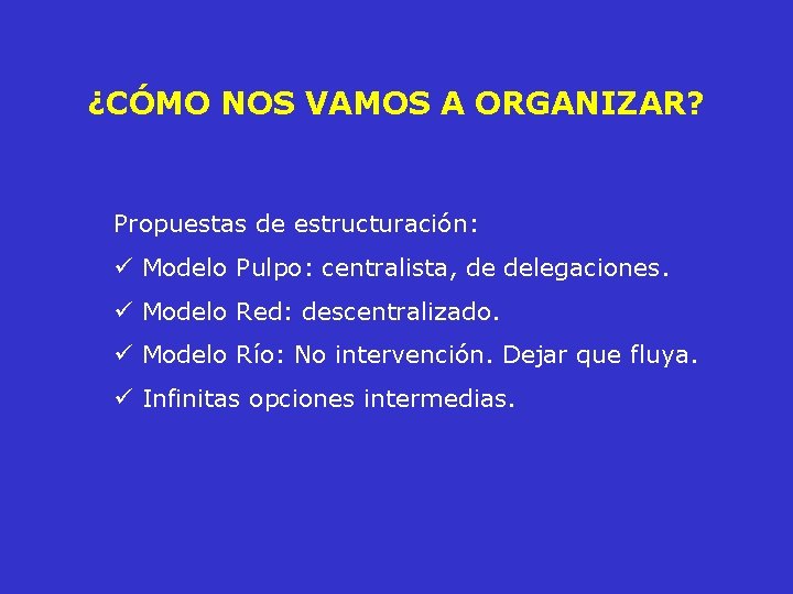 ¿CÓMO NOS VAMOS A ORGANIZAR? Propuestas de estructuración: ü Modelo Pulpo: centralista, de delegaciones.