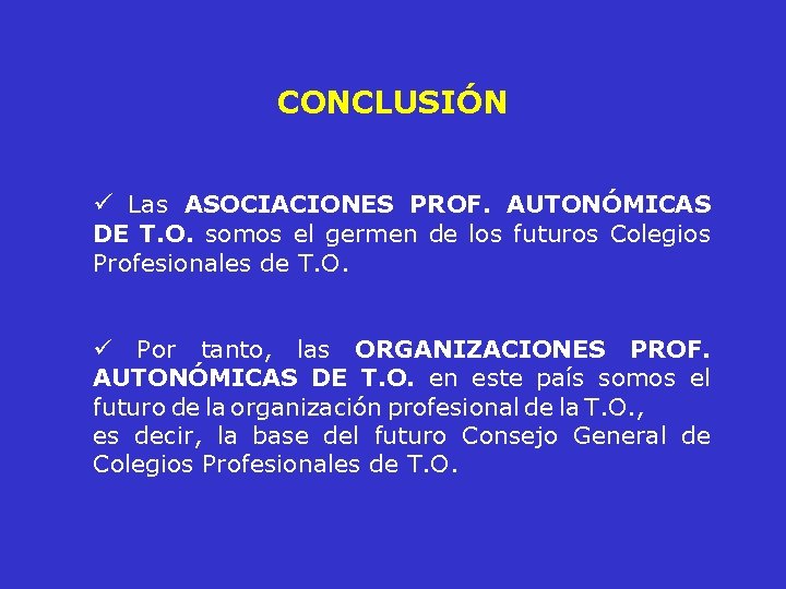 CONCLUSIÓN ü Las ASOCIACIONES PROF. AUTONÓMICAS DE T. O. somos el germen de los