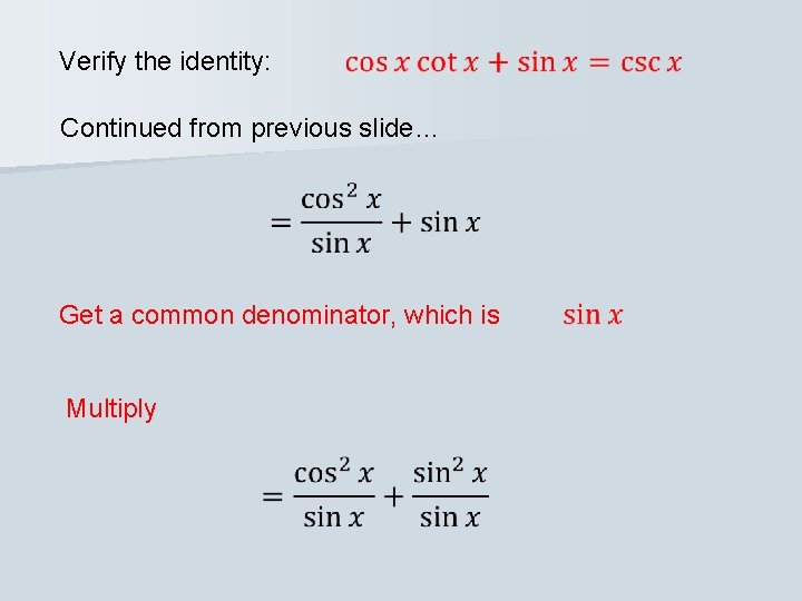 Verify the identity: Continued from previous slide… Get a common denominator, which is Multiply