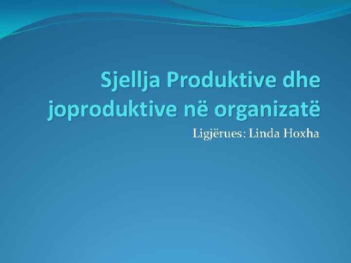 Sjellja Produktive dhe joproduktive në organizatë Ligjërues: Linda Hoxha 