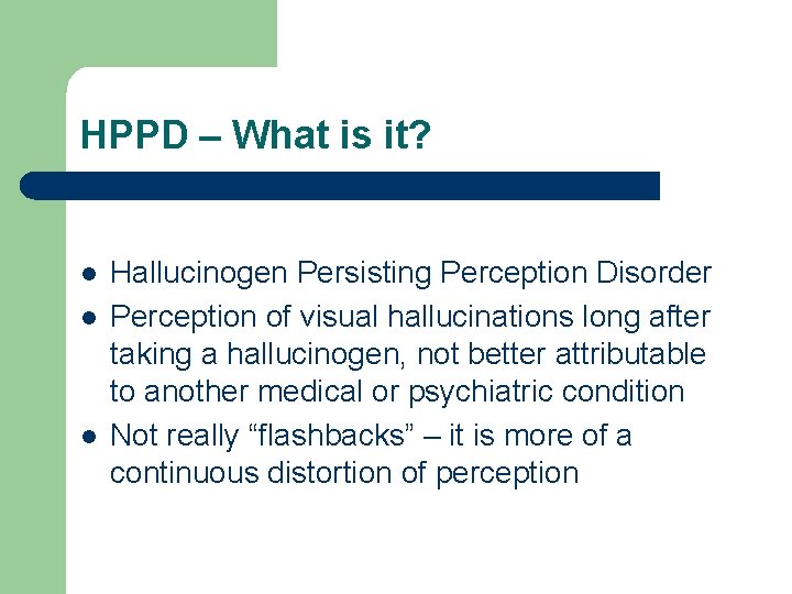 HPPD – What is it? l l l Hallucinogen Persisting Perception Disorder Perception of