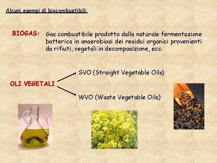 Alcuni esempi di biocombustibili: BIOGAS: Gas combustibile prodotto dalla naturale fermentazione batterica in anaerobiosi Alcuni esempi di biocombustibili: BIOGAS: Gas combustibile prodotto dalla naturale fermentazione batterica in anaerobiosi