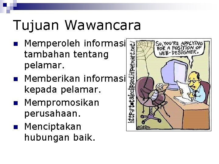 Tujuan Wawancara Memperoleh informasi tambahan tentang pelamar. Memberikan informasi kepada pelamar. Mempromosikan perusahaan. Menciptakan
