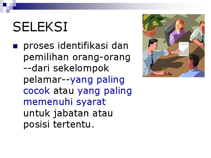 SELEKSI proses identifikasi dan pemilihan orang-orang --dari sekelompok pelamar--yang paling cocok atau yang paling
