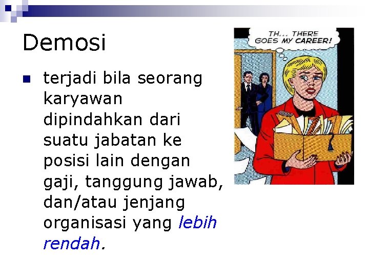 Demosi terjadi bila seorang karyawan dipindahkan dari suatu jabatan ke posisi lain dengan gaji,