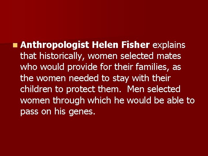 n Anthropologist Helen Fisher explains that historically, women selected mates who would provide for