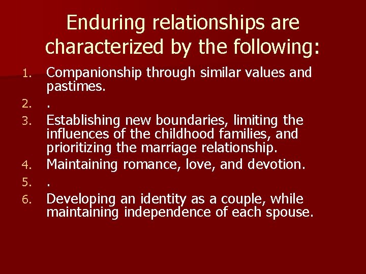 Enduring relationships are characterized by the following: 1. 2. 3. 4. 5. 6. Companionship