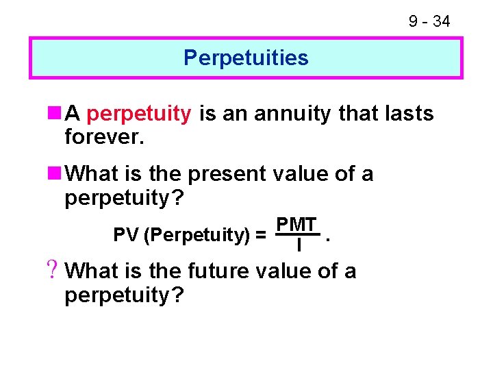 9 - 34 Perpetuities n A perpetuity is an annuity that lasts forever. n