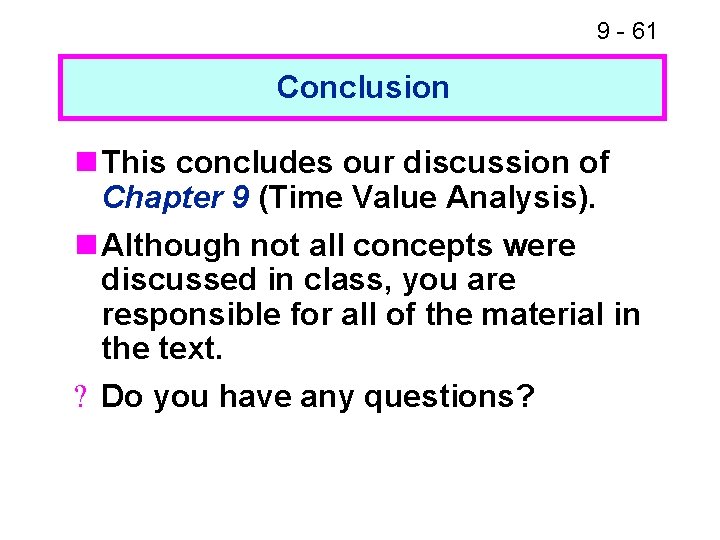 9 - 61 Conclusion n This concludes our discussion of Chapter 9 (Time Value