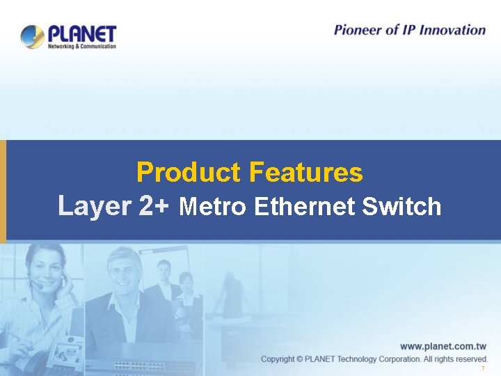 Product Features Layer 2+ Metro Ethernet Switch 7 Product Features Layer 2+ Metro Ethernet Switch 7