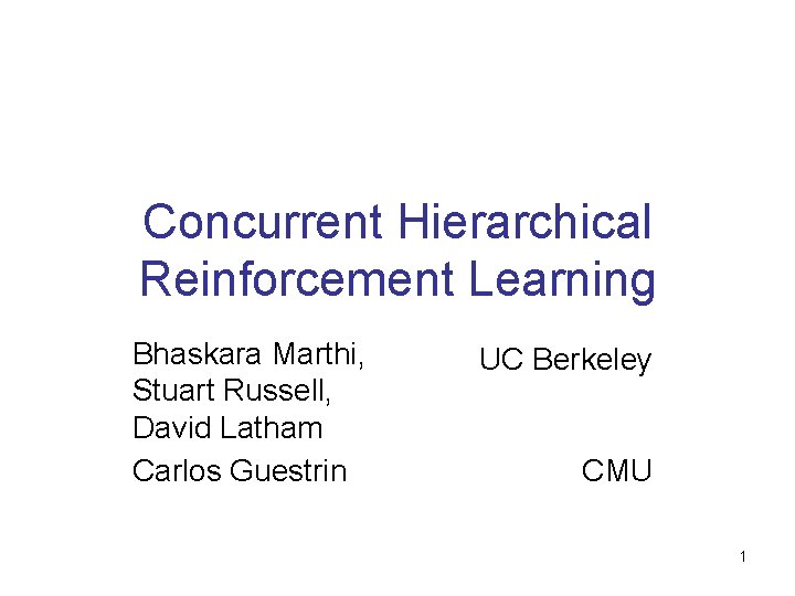 Concurrent Hierarchical Reinforcement Learning Bhaskara Marthi, Stuart Russell, David Latham Carlos Guestrin UC Berkeley