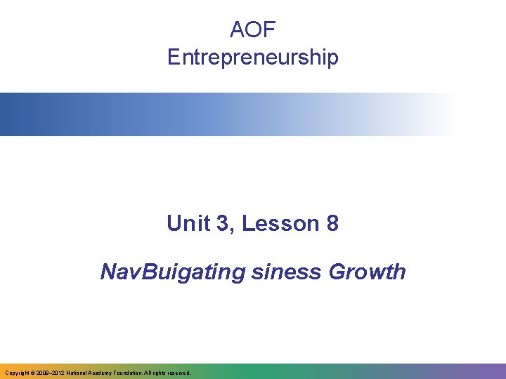 AOF Entrepreneurship Unit 3, Lesson 8 Nav. Buigating siness Growth Copyright © 2009– 2012