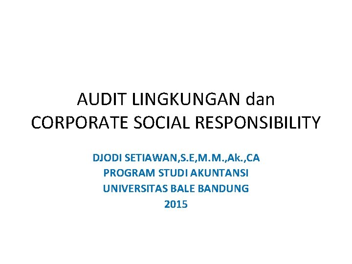 AUDIT LINGKUNGAN dan CORPORATE SOCIAL RESPONSIBILITY DJODI SETIAWAN, S. E, M. M. , Ak.