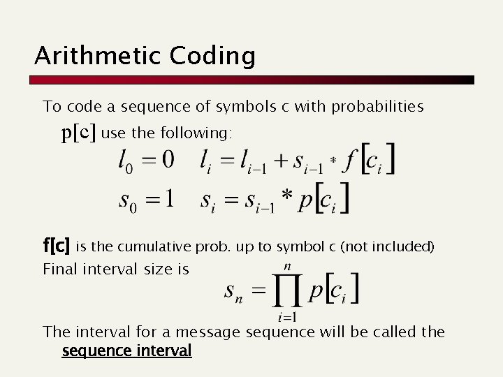 Arithmetic Coding To code a sequence of symbols c with probabilities p[c] use the