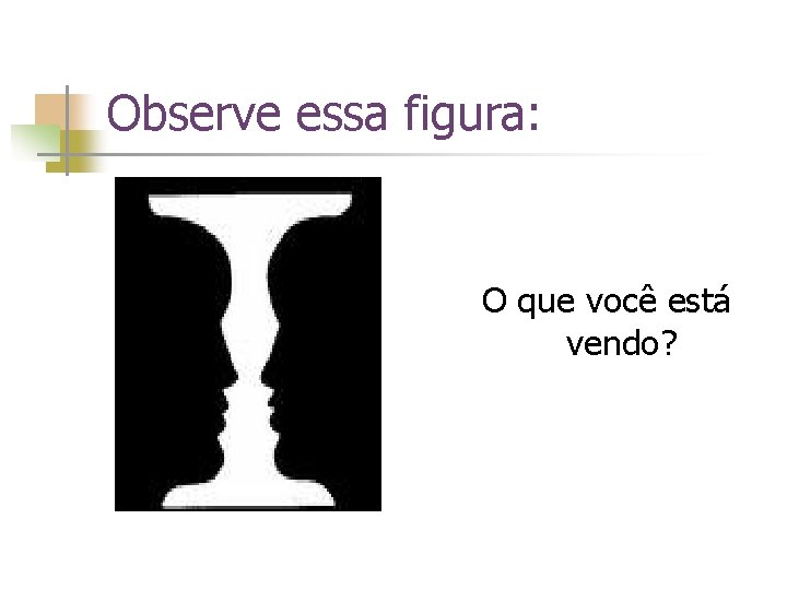 Observe essa figura: O que você está vendo? 