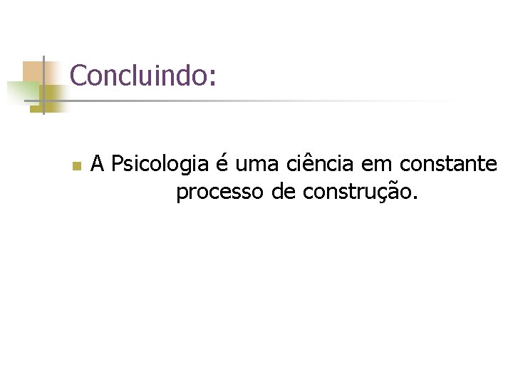 Concluindo: n A Psicologia é uma ciência em constante processo de construção. 