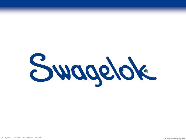 Swagelok confidential. For internal use only. © Swagelok Company, 2004 