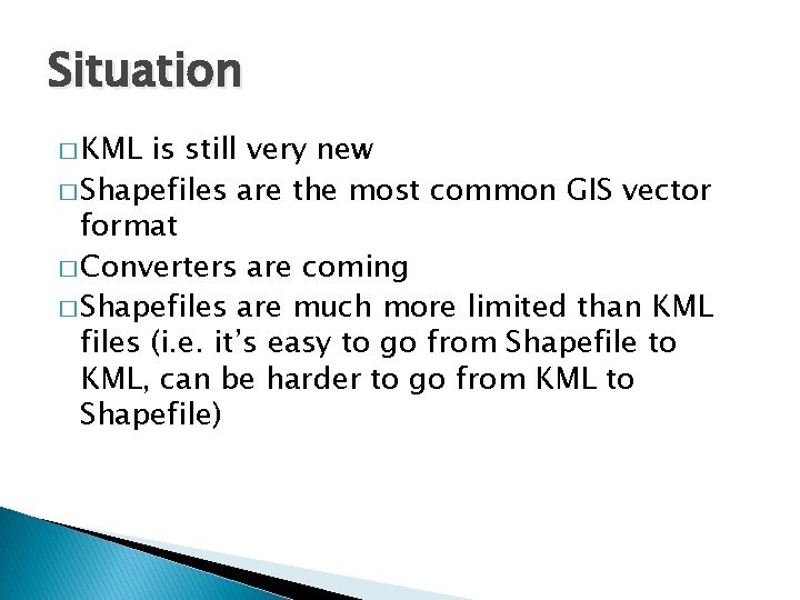 Situation � KML is still very new � Shapefiles are the most common GIS