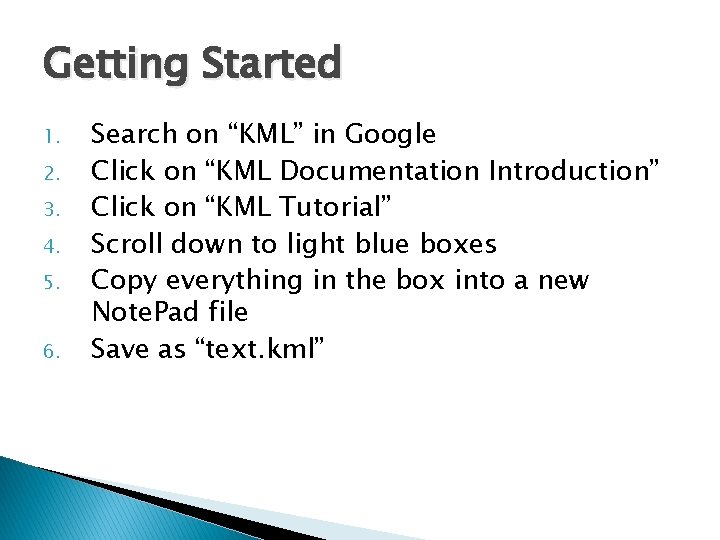 Getting Started 1. 2. 3. 4. 5. 6. Search on “KML” in Google Click