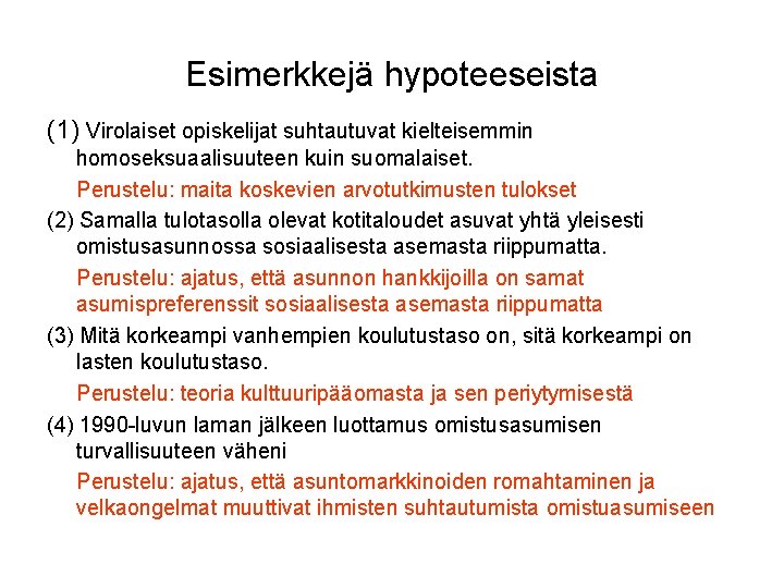 Esimerkkejä hypoteeseista (1) Virolaiset opiskelijat suhtautuvat kielteisemmin homoseksuaalisuuteen kuin suomalaiset. Perustelu: maita koskevien arvotutkimusten